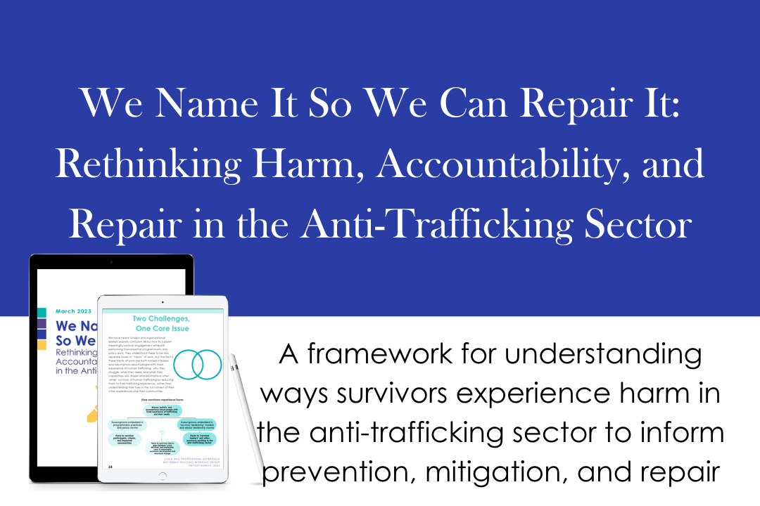 We Name It So We Can Repair It: Rethinking Harm, Accountability, and Repair in the Anti-Trafficking Sector. A framework for understanding the ways survivors experience harm in the anti-trafficking sector to inform prevention, mitigation, and repair