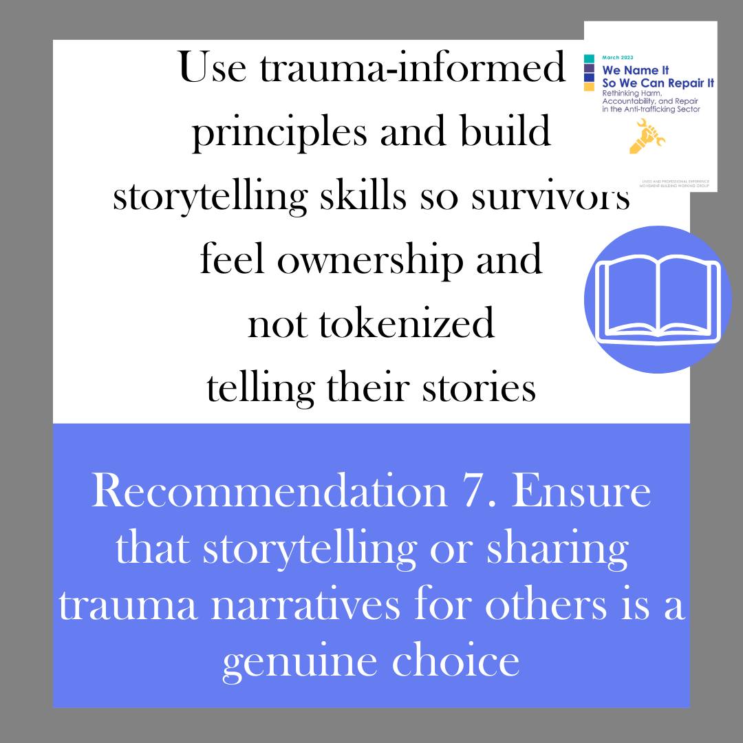 Recommendation 7: Ensure that storytelling or sharing trauma narratives for others is a genuine choice. Use trauma-informed principles and build storytelling skills so survivors feel ownership and not tokenized telling their stories.